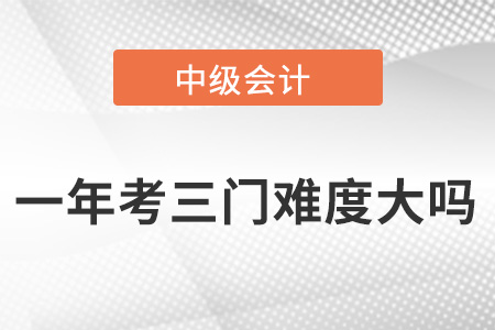 中級會計一年考三門難度大嗎？適合第一次報考嗎？