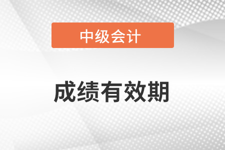 中級會計成績有效期幾年？保留幾年的？