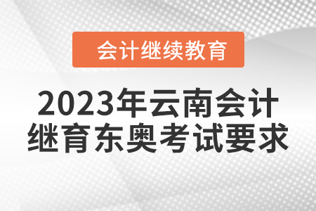 2023年云南會(huì)計(jì)繼續(xù)教育東奧考試要求
