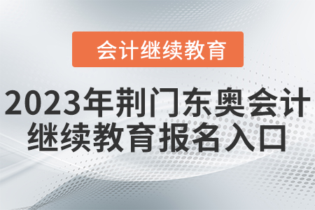 2023年荊門東奧會(huì)計(jì)繼續(xù)教育報(bào)名入口