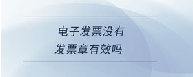 電子發(fā)票沒(méi)有發(fā)票章有效嗎