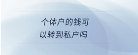 個(gè)體戶的錢(qián)可以轉(zhuǎn)到私戶嗎