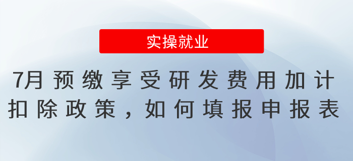 7月預(yù)繳享受研發(fā)費(fèi)用加計(jì)扣除政策，應(yīng)如何填報(bào)申報(bào)表？