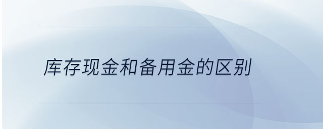 庫(kù)存現(xiàn)金和備用金的區(qū)別