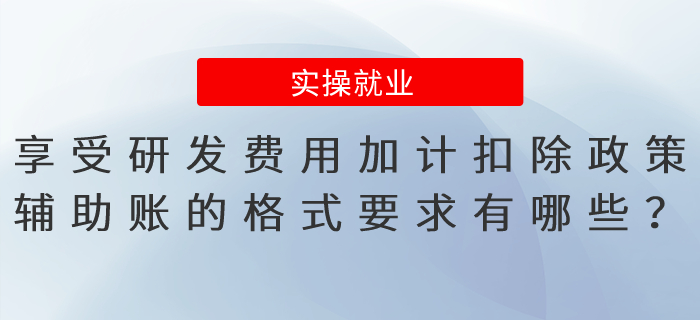 享受研發(fā)費(fèi)用加計(jì)扣除政策，輔助賬的格式要求有哪些？