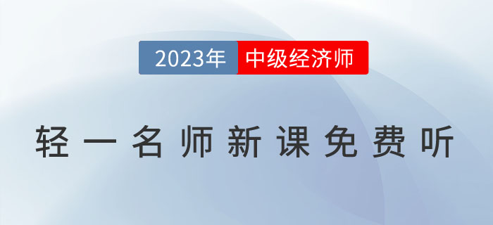 好消息：輕一名師2023年中級(jí)經(jīng)濟(jì)師新課免費(fèi)聽(tīng)！