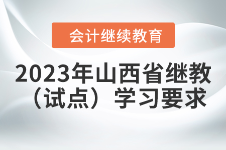2023年山西省會計(jì)繼續(xù)教育（試點(diǎn)）報(bào)名學(xué)習(xí)要求