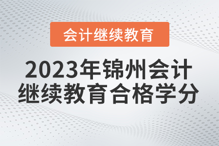 2023年錦州東奧會(huì)計(jì)繼續(xù)教育要求多少學(xué)分合格？
