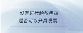 沒有進(jìn)行納稅申報(bào)是否可以開具發(fā)票