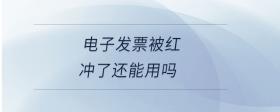電子發(fā)票被紅沖了還能用嗎