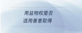 用益物權(quán)是否適用善意取得
