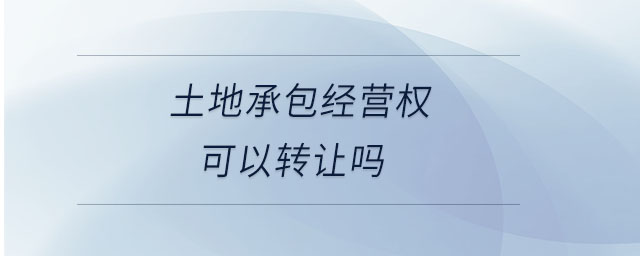 土地承包經(jīng)營權(quán)可以轉(zhuǎn)讓嗎