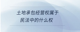 土地承包經(jīng)營(yíng)權(quán)屬于民法中的什么權(quán)
