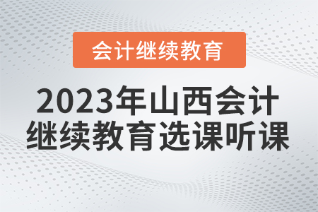 2023年山西省會計繼續(xù)教育選課聽課要求