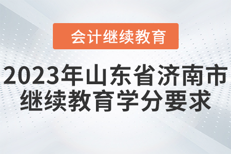 2023年山東省濟(jì)南市會(huì)計(jì)繼續(xù)教育學(xué)分要求