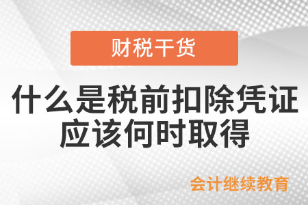 什么是稅前扣除憑證？應(yīng)該何時(shí)取得？