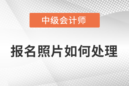 中級會計報名照片怎么處理的呢?