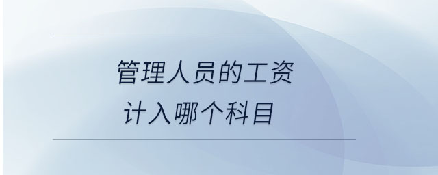 管理人員的工資計(jì)入哪個科目