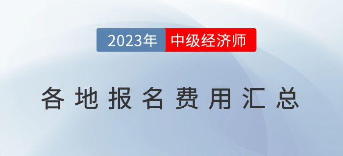 2023年各地區(qū)中級(jí)經(jīng)濟(jì)師報(bào)名費(fèi)用匯總表及繳費(fèi)注意事項(xiàng)