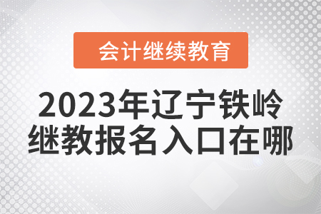2023年遼寧鐵嶺會(huì)計(jì)繼續(xù)教育報(bào)名入口在哪？