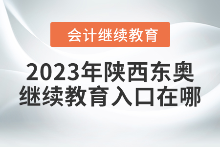 2023年陜西東奧會計繼續(xù)教育入口在哪？