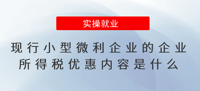 現(xiàn)行小型微利企業(yè)的企業(yè)所得稅優(yōu)惠內容是什么？