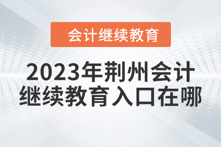 2023年廣西東奧會計繼續(xù)教育2023年荊州東奧會計繼續(xù)教育入口在哪？