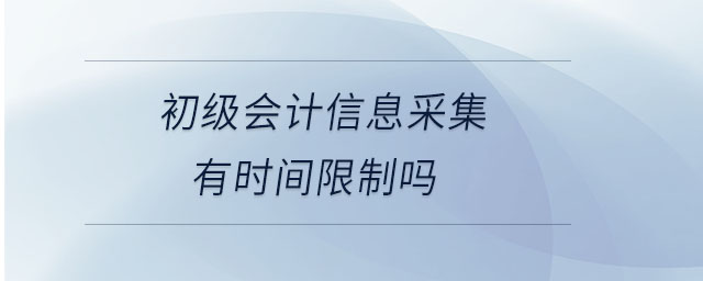 初級會計信息采集有時間限制嗎