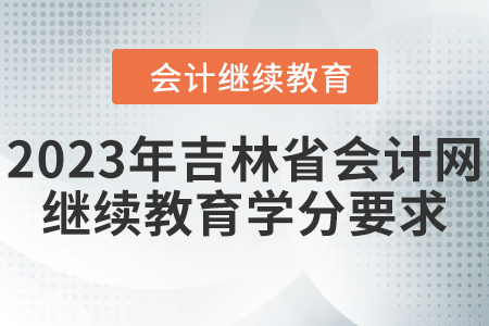 2023年吉林省會計網(wǎng)東奧繼續(xù)教育學(xué)分要求