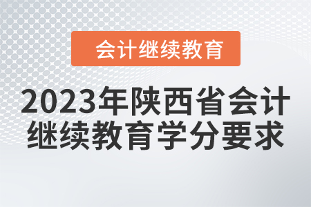 2023年陜西省會(huì)計(jì)人員繼續(xù)教育學(xué)分要求