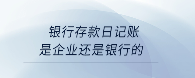 銀行存款日記賬是企業(yè)還是銀行的？