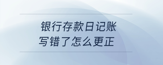 銀行存款日記賬寫錯了怎么更正？