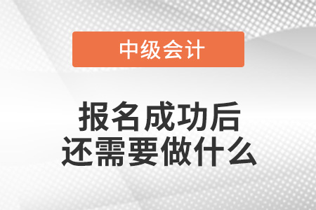 中級(jí)會(huì)計(jì)報(bào)名成功后還需要做什么？