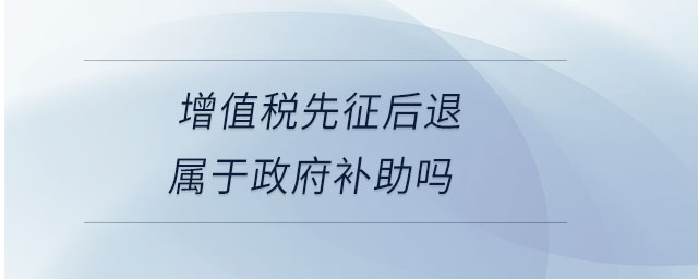 增值稅先征后退屬于政府補(bǔ)助嗎