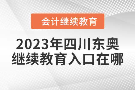 2023年四川東奧會(huì)計(jì)繼續(xù)教育入口在哪？