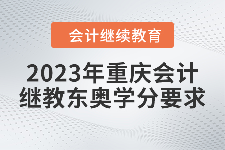 2023年重慶會(huì)計(jì)繼續(xù)教育東奧學(xué)分要求