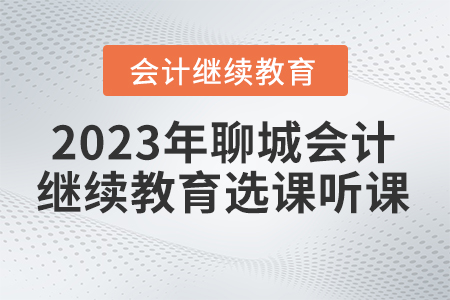 2023年聊城市直會計繼續(xù)教育選課聽課要求