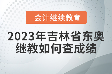 2023年吉林省東奧繼續(xù)教育如何查成績？