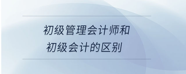 初級管理會計師和初級會計的區(qū)別