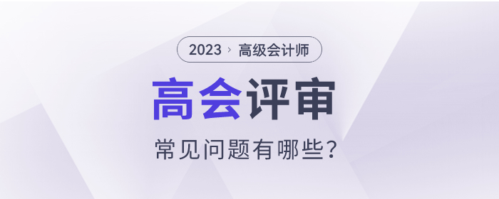 2023年高級會計師評審常見問題有哪些？