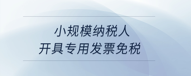 小規(guī)模納稅人開具專用發(fā)票免稅？