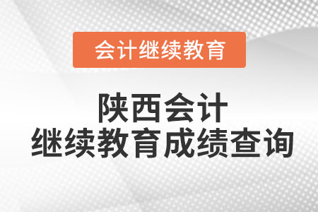 2023年陜西會計(jì)網(wǎng)繼續(xù)教育成績查詢
