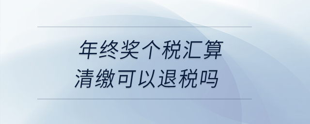 年終獎個稅匯算清繳可以退稅嗎？