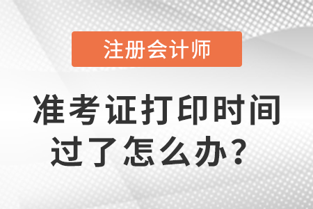 注冊(cè)會(huì)計(jì)師準(zhǔn)考證打印時(shí)間過(guò)了怎么辦？