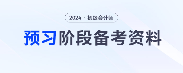 2024年初級(jí)會(huì)計(jì)預(yù)習(xí)階段學(xué)習(xí)資料包，一鍵領(lǐng)?。? suffix=