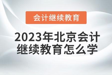 2023年北京會(huì)計(jì)繼續(xù)教育怎么學(xué)？