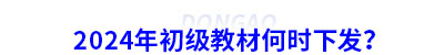 2024年初級(jí)會(huì)計(jì)教材何時(shí)下發(fā)？
