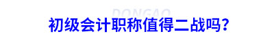 初級(jí)會(huì)計(jì)職稱值得二戰(zhàn)嗎？