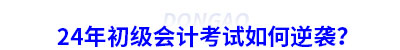 24年初級(jí)會(huì)計(jì)考試如何逆襲？