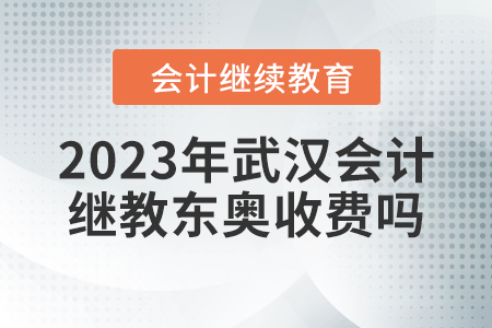 2023年武漢會(huì)計(jì)繼續(xù)教育東奧收費(fèi)嗎？